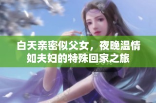 白天親密似父女，夜晚溫情如夫婦的特殊回家之旅