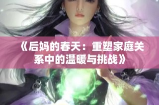 《后媽的春天：重塑家庭關系中的溫暖與挑戰》