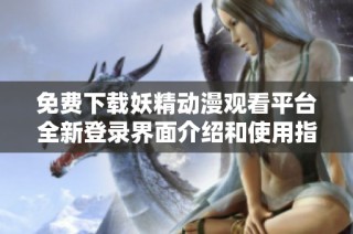 免費下載妖精動漫觀看平臺全新登錄界面介紹和使用指南