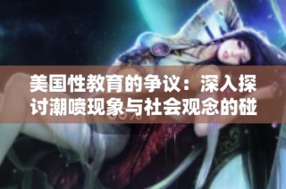 美國性教育的爭議：深入探討潮噴現象與社會觀念的碰撞