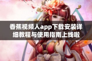 香蕉視頻人app下載安裝詳細教程與使用指南上線啦