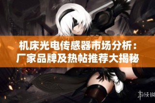 機床光電傳感器市場分析：廠家品牌及熱帖推薦大揭秘