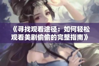 《尋找觀看途徑：如何輕松觀看美劇偷偷的完整指南》