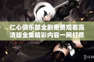 仁心俱樂部全劇免費(fèi)觀看高清版全集精彩內(nèi)容一網(wǎng)打盡