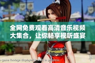 全網免費觀看高清音樂視頻大集合，讓你暢享視聽盛宴