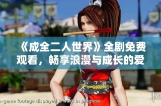 《成全二人世界》全劇免費觀看，暢享浪漫與成長的愛情故事。