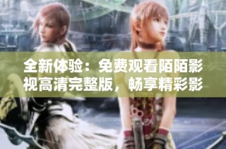 全新體驗：免費觀看陌陌影視高清完整版，暢享精彩影劇世界