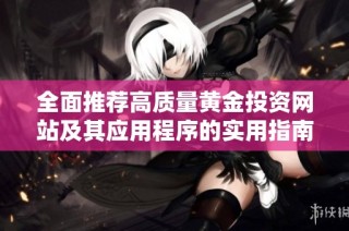 全面推薦高質量黃金投資網站及其應用程序的實用指南