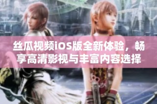 絲瓜視頻iOS版全新體驗，暢享高清影視與豐富內容選擇