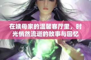 在姨母家的溫馨客廳里，時光悄然流逝的故事與回憶