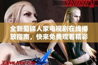 全新蜀錦人家電視劇在線播放指南，快來免費觀看精彩內容吧