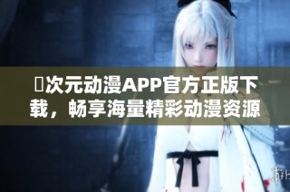 囧次元?jiǎng)勇嗀PP官方正版下載，暢享海量精彩動(dòng)漫資源與內(nèi)容