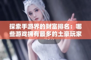 探索手游界的財富排名：哪些游戲擁有最多的土豪玩家？