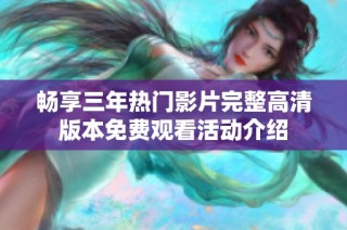 暢享三年熱門影片完整高清版本免費觀看活動介紹