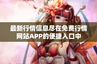 最新行情信息盡在免費行情網(wǎng)站APP的便捷入口中