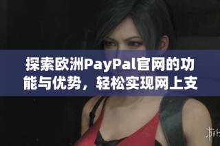 探索歐洲PayPal官網(wǎng)的功能與優(yōu)勢(shì)，輕松實(shí)現(xiàn)網(wǎng)上支付服務(wù)