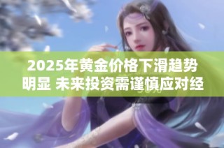2025年黃金價格下滑趨勢明顯 未來投資需謹慎應對經濟變化