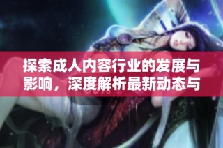 探索成人內容行業的發展與影響，深度解析最新動態與趨勢