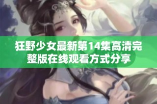 狂野少女最新第14集高清完整版在線觀看方式分享