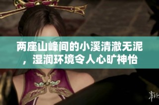兩座山峰間的小溪清澈無(wú)泥，濕潤(rùn)環(huán)境令人心曠神怡