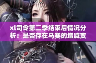 xl司令第二季結束后情況分析：是否存在馬賽的增減變動探討