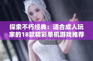 探索不朽經(jīng)典：適合成人玩家的18款精彩單機(jī)游戲推薦