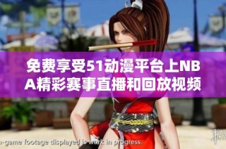 免費享受51動漫平臺上NBA精彩賽事直播和回放視頻的全新體驗