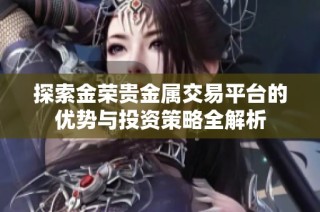 探索金榮貴金屬交易平臺的優(yōu)勢與投資策略全解析