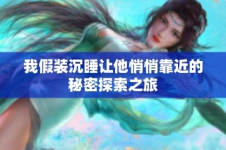 我假裝沉睡讓他悄悄靠近的秘密探索之旅