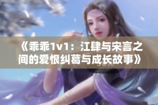 《乖乖1v1：江肆與宋言之間的愛恨糾葛與成長故事》