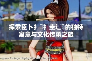 探索臣卜扌喿扌圭辶畐的獨(dú)特寓意與文化傳承之旅