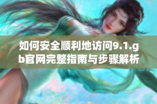 如何安全順利地訪問9.1.gb官網完整指南與步驟解析