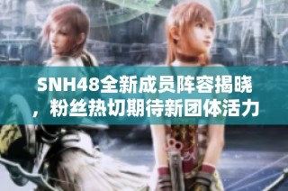 SNH48全新成員陣容揭曉，粉絲熱切期待新團(tuán)體活力展現(xiàn)