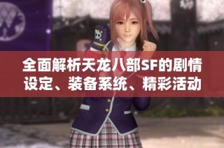 全面解析天龍八部SF的劇情設定、裝備系統、精彩活動與門派特色