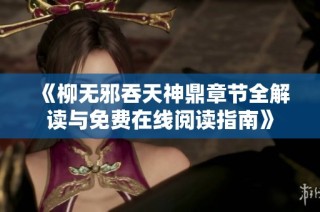 《柳無邪吞天神鼎章節(jié)全解讀與免費(fèi)在線閱讀指南》
