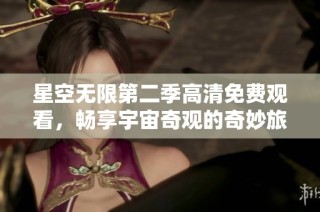 星空無限第二季高清免費觀看，暢享宇宙奇觀的奇妙旅程
