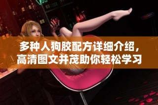 多種人狗膠配方詳細介紹，高清圖文并茂助你輕松學習制作技巧