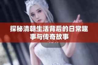 探秘清朝生活背后的日常趣事與傳奇故事