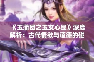 《玉蒲團之玉女心經》深度解析：古代情欲與道德的碰撞與反思