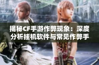 揭秘CF手游作弊現象：深度分析掛機軟件與常見作弊手段