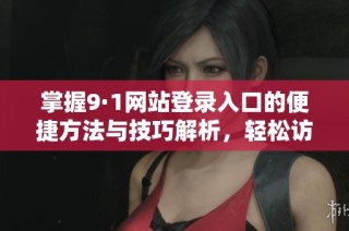 掌握9·1網(wǎng)站登錄入口的便捷方法與技巧解析，輕松訪問在線服務(wù)