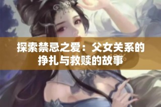 探索禁忌之愛：父女關(guān)系的掙扎與救贖的故事
