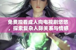 免費觀看成人向電視劇悠悠，探索復雜人際關系與情感糾葛