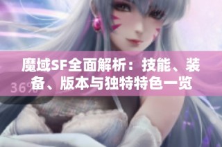 魔域SF全面解析：技能、裝備、版本與獨(dú)特特色一覽