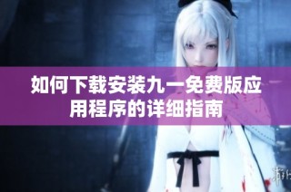 如何下載安裝九一免費版應用程序的詳細指南