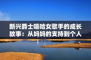 新興爵士嘻哈女歌手的成長故事：從媽媽的支持到個人的輝煌之路