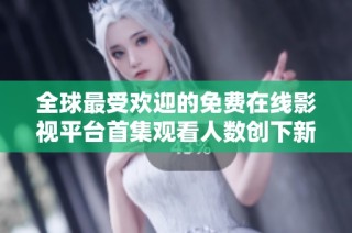 全球最受歡迎的免費在線影視平臺首集觀看人數創下新紀錄