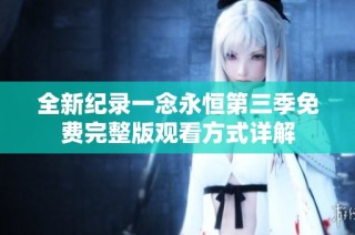 全新紀錄一念永恒第三季免費完整版觀看方式詳解