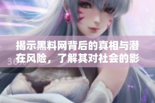 揭示黑料網背后的真相與潛在風險，了解其對社會的影響