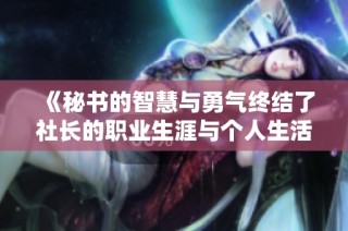 《秘書的智慧與勇氣終結了社長的職業生涯與個人生活的變遷》